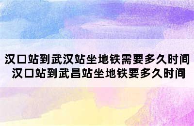 汉口站到武汉站坐地铁需要多久时间 汉口站到武昌站坐地铁要多久时间